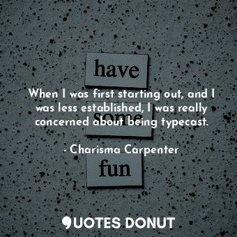  When I was first starting out, and I was less established, I was really concerne... - Charisma Carpenter - Quotes Donut
