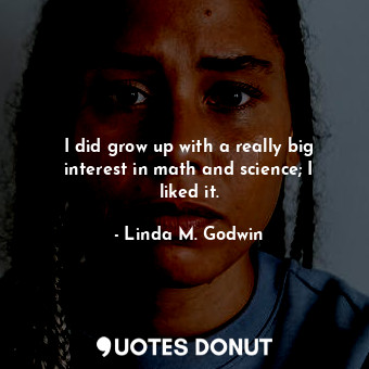  I did grow up with a really big interest in math and science; I liked it.... - Linda M. Godwin - Quotes Donut