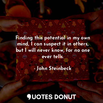  Finding this potential in my own mind, I can suspect it in others, but I will ne... - John Steinbeck - Quotes Donut