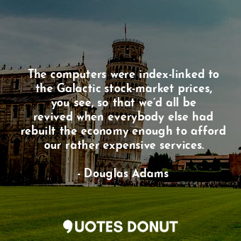  The computers were index-linked to the Galactic stock-market prices, you see, so... - Douglas Adams - Quotes Donut