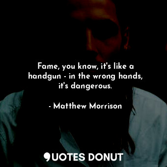  Fame, you know, it&#39;s like a handgun - in the wrong hands, it&#39;s dangerous... - Matthew Morrison - Quotes Donut