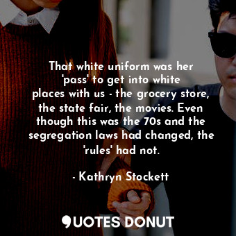  That white uniform was her &#39;pass&#39; to get into white places with us - the... - Kathryn Stockett - Quotes Donut