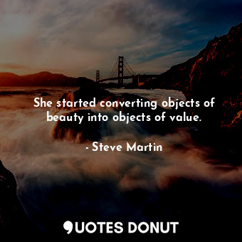  She started converting objects of beauty into objects of value.... - Steve Martin - Quotes Donut