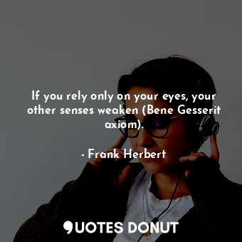  If you rely only on your eyes, your other senses weaken (Bene Gesserit axiom).... - Frank Herbert - Quotes Donut