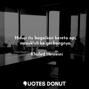  Hidup itu bagaikan kereta api, masuklah ke gerbongnya.... - Khaled Hosseini - Quotes Donut