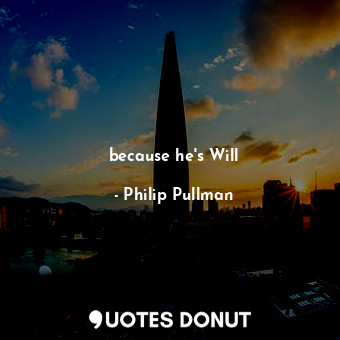  because he's Will... - Philip Pullman - Quotes Donut