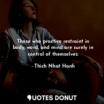  Those who practice restraint in body, word, and mind are surely in control of th... - Thich Nhat Hanh - Quotes Donut