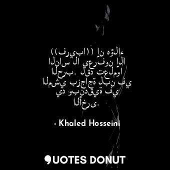  ((فريبا)) إن هؤلاء الناس لا يعرفون إلا الحرب. لقد تعلموا المشي بزجاجة لبن في يد ... - Khaled Hosseini - Quotes Donut