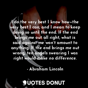  I do the very best I know how—the very best I can; and I mean to keep doing so u... - Abraham Lincoln - Quotes Donut