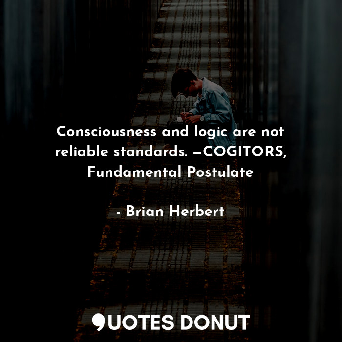 Consciousness and logic are not reliable standards. —COGITORS, Fundamental Postulate