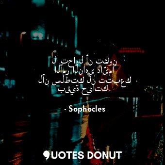  لا تحاول أن تكون الآمر الناهي دائماً لأن سلطتك لن تتبعك بقية حياتك.... - Sophocles - Quotes Donut