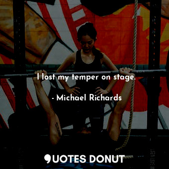  I lost my temper on stage.... - Michael Richards - Quotes Donut