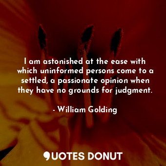  I am astonished at the ease with which uninformed persons come to a settled, a p... - William Golding - Quotes Donut