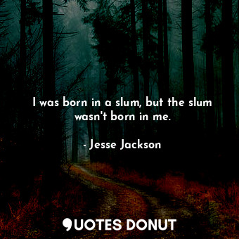  I was born in a slum, but the slum wasn&#39;t born in me.... - Jesse Jackson - Quotes Donut