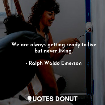  We are always getting ready to live but never living.... - Ralph Waldo Emerson - Quotes Donut