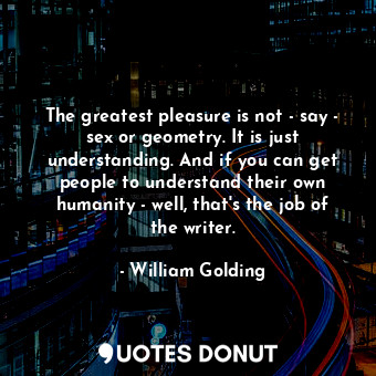  The greatest pleasure is not - say - sex or geometry. It is just understanding. ... - William Golding - Quotes Donut