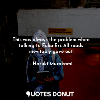  This was always the problem when talking to Fuka-Eri. All roads inevitably gave ... - Haruki Murakami - Quotes Donut