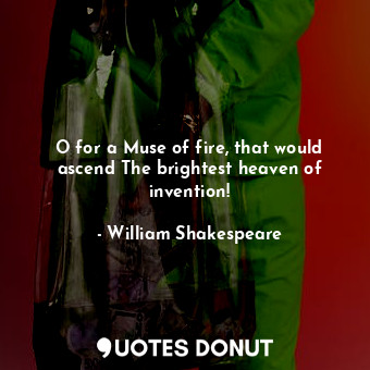 O for a Muse of fire, that would ascend The brightest heaven of invention!