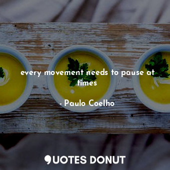  every movement needs to pause at times... - Paulo Coelho - Quotes Donut