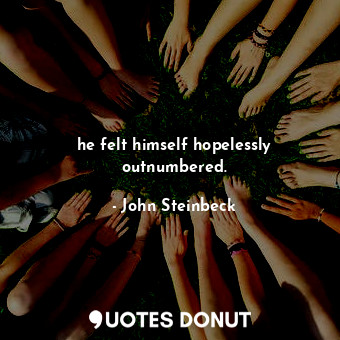  he felt himself hopelessly outnumbered.... - John Steinbeck - Quotes Donut