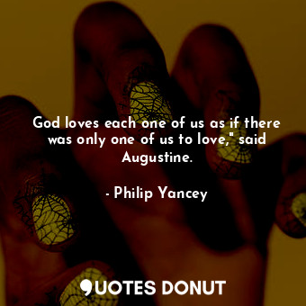 God loves each one of us as if there was only one of us to love," said Augustine.
