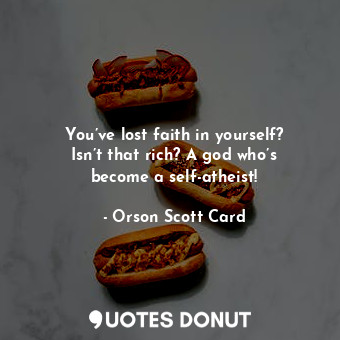  You’ve lost faith in yourself? Isn’t that rich? A god who’s become a self-atheis... - Orson Scott Card - Quotes Donut