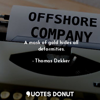  A mask of gold hides all deformities.... - Thomas Dekker - Quotes Donut