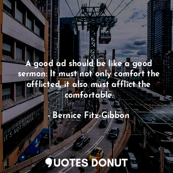 A good ad should be like a good sermon: It must not only comfort the afflicted, it also must afflict the comfortable.