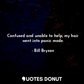  Confused and unable to help, my hair went into panic mode.... - Bill Bryson - Quotes Donut