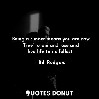 Being a runner means you are now &#39;free&#39; to win and lose and live life to its fullest.