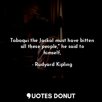  Tabaqui the Jackal must have bitten all these people," he said to himself,... - Rudyard Kipling - Quotes Donut