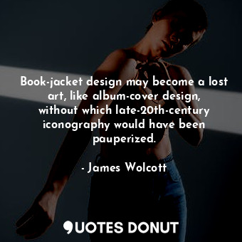  Book-jacket design may become a lost art, like album-cover design, without which... - James Wolcott - Quotes Donut