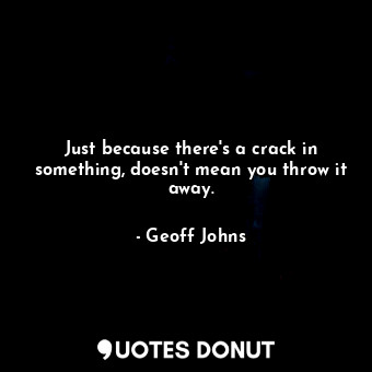 Just because there's a crack in something, doesn't mean you throw it away.... - Geoff Johns - Quotes Donut