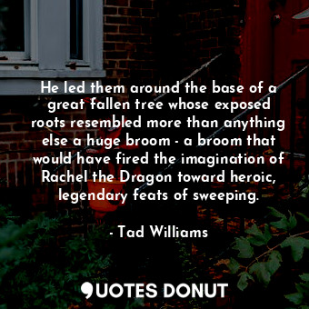  He led them around the base of a great fallen tree whose exposed roots resembled... - Tad Williams - Quotes Donut