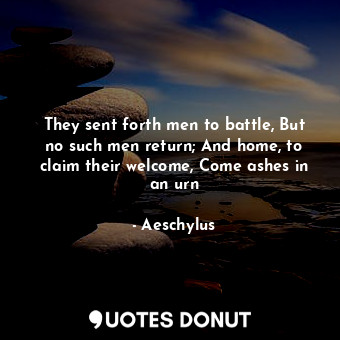 They sent forth men to battle, But no such men return; And home, to claim their ... - Aeschylus - Quotes Donut