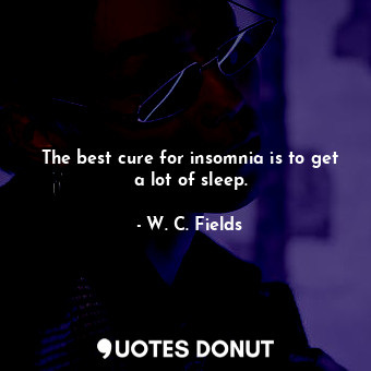  The best cure for insomnia is to get a lot of sleep.... - W. C. Fields - Quotes Donut