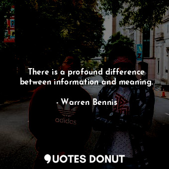  There is a profound difference between information and meaning.... - Warren Bennis - Quotes Donut