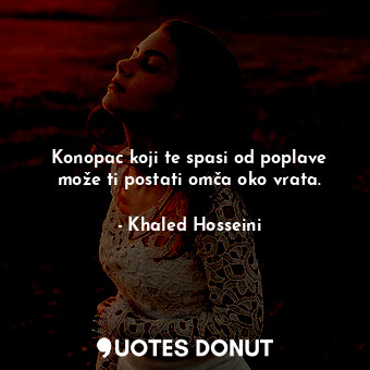  Konopac koji te spasi od poplave može ti postati omča oko vrata.... - Khaled Hosseini - Quotes Donut