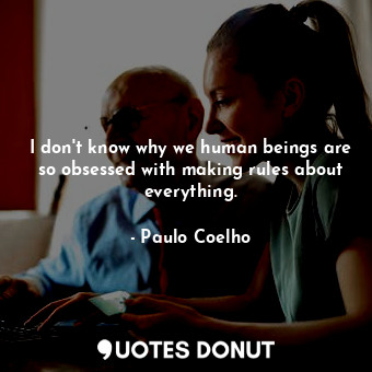  I don't know why we human beings are so obsessed with making rules about everyth... - Paulo Coelho - Quotes Donut