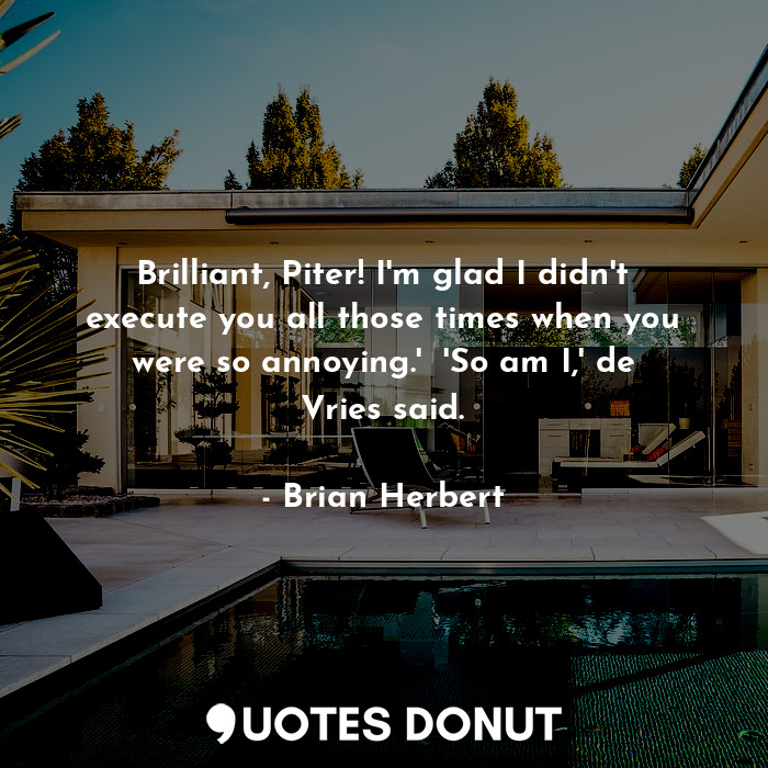  Brilliant, Piter! I'm glad I didn't execute you all those times when you were so... - Brian Herbert - Quotes Donut