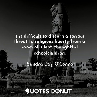  It is difficult to discern a serious threat to religious liberty from a room of ... - Sandra Day O&#39;Connor - Quotes Donut