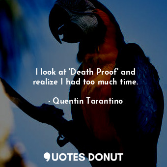  I look at &#39;Death Proof&#39; and realize I had too much time.... - Quentin Tarantino - Quotes Donut