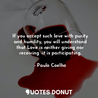  If you accept such love with purity and humility, you will understand that Love ... - Paulo Coelho - Quotes Donut