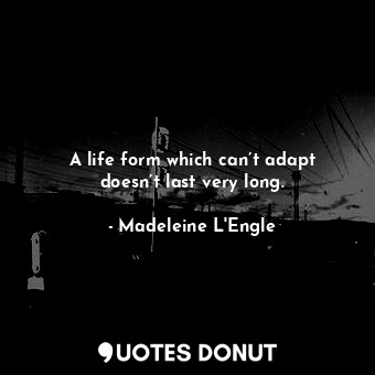  A life form which can’t adapt doesn’t last very long.... - Madeleine L&#039;Engle - Quotes Donut