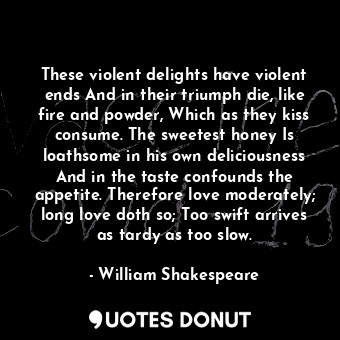  These violent delights have violent ends And in their triumph die, like fire and... - William Shakespeare - Quotes Donut