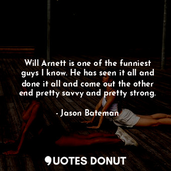  Will Arnett is one of the funniest guys I know. He has seen it all and done it a... - Jason Bateman - Quotes Donut