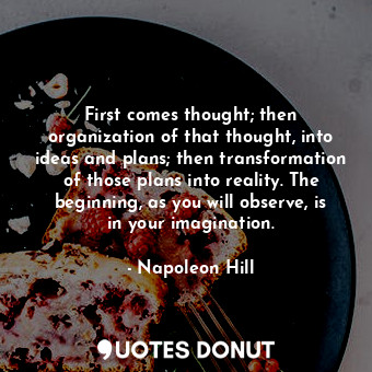  First comes thought; then organization of that thought, into ideas and plans; th... - Napoleon Hill - Quotes Donut