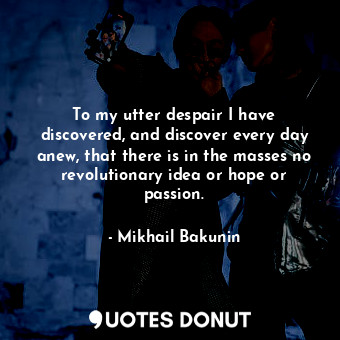  To my utter despair I have discovered, and discover every day anew, that there i... - Mikhail Bakunin - Quotes Donut