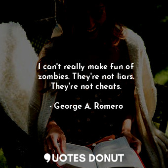  I can&#39;t really make fun of zombies. They&#39;re not liars. They&#39;re not c... - George A. Romero - Quotes Donut