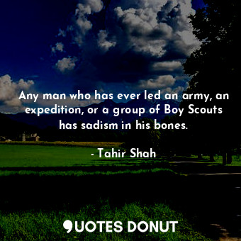  Any man who has ever led an army, an expedition, or a group of Boy Scouts has sa... - Tahir Shah - Quotes Donut